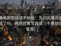 蜂鸟影院快读不快信：先问因果词用顺了吗，再把对象写具体（不费劲但管用）