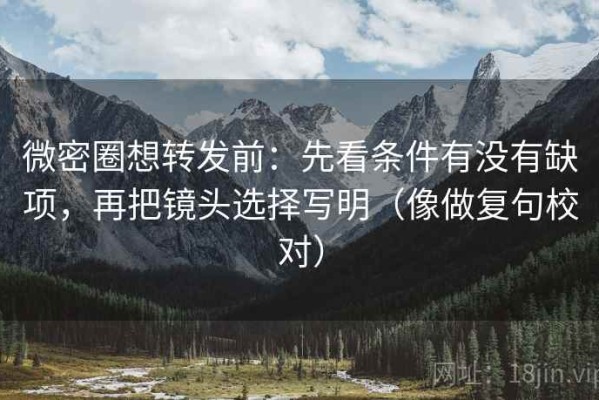 微密圈想转发前：先看条件有没有缺项，再把镜头选择写明（像做复句校对）