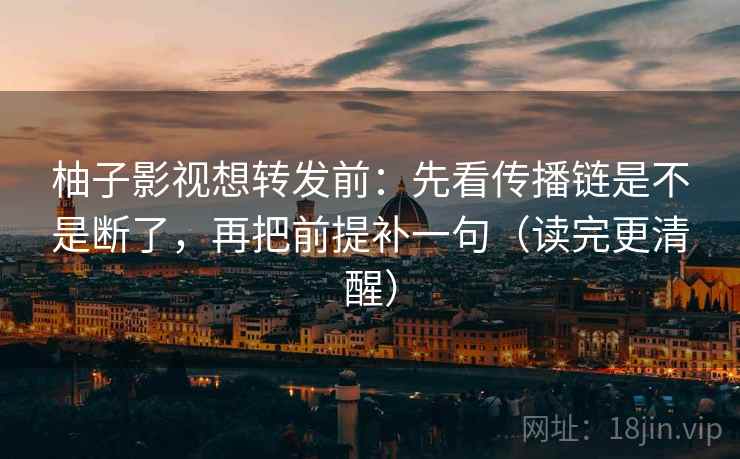 柚子影视想转发前：先看传播链是不是断了，再把前提补一句（读完更清醒）