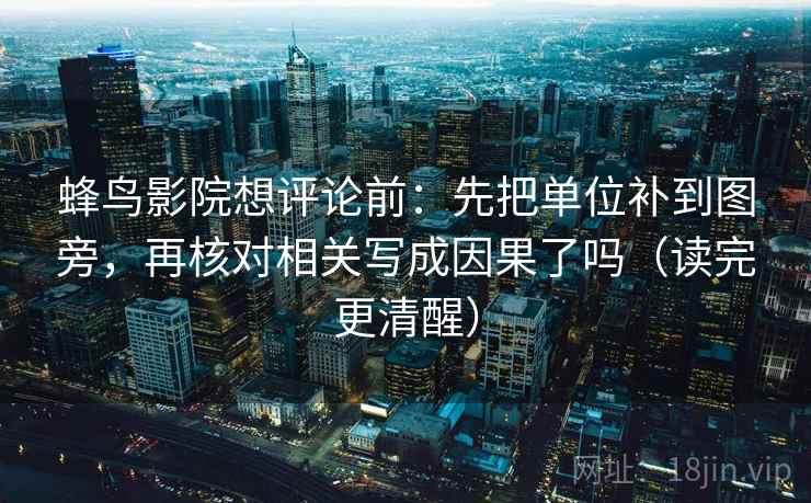 蜂鸟影院想评论前：先把单位补到图旁，再核对相关写成因果了吗（读完更清醒）