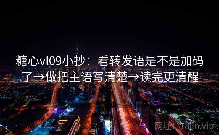 糖心vl09小抄：看转发语是不是加码了→做把主语写清楚→读完更清醒