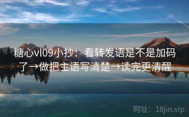 糖心vl09小抄：看转发语是不是加码了→做把主语写清楚→读完更清醒