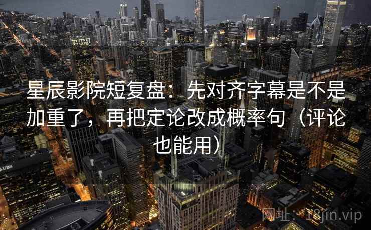 星辰影院短复盘:先对齐字幕是不是加重了,再把定论改成概率句(评论也能用) 星辰影院短复盘:先对齐字幕是不是加重了,再把定论改成概率句(评论也能用)