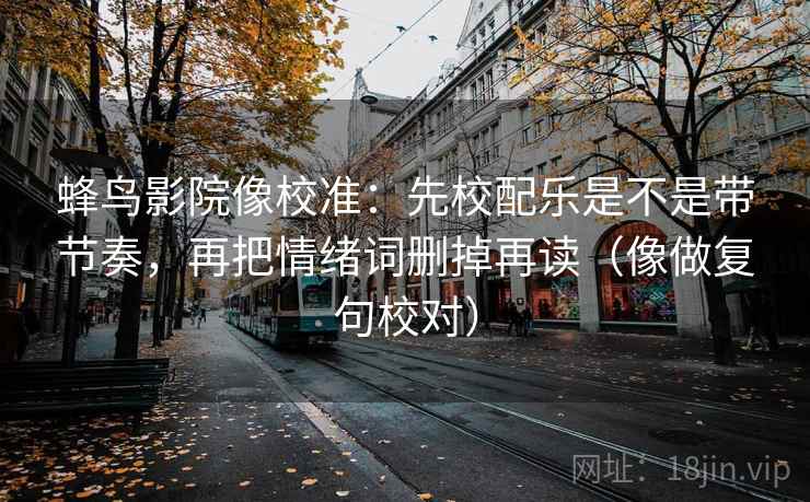 蜂鸟影院像校准:先校配乐是不是带节奏,再把情绪词删掉再读(像做复句校对) 蜂鸟影院像校准:先校配乐是不是带节奏,再把情绪词删掉再读(像做复句校对)