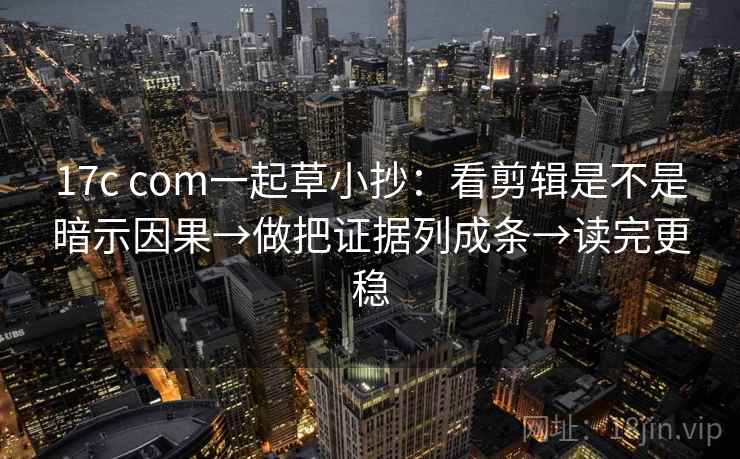 17c com一起草小抄:看剪辑是不是暗示因果→做把证据列成条→读完更稳 17c com一起草小抄:看剪辑是不是暗示因果→做把证据列成条→读完更稳