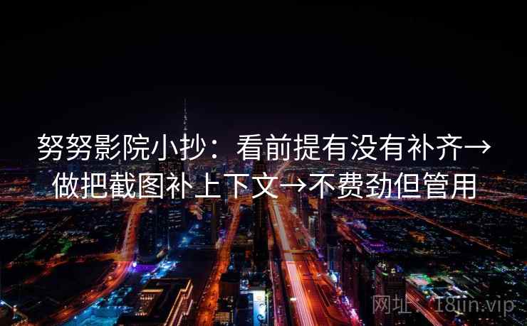 努努影院小抄：看前提有没有补齐→做把截图补上下文→不费劲但管用