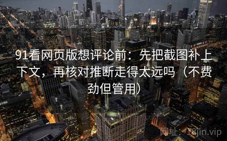 91看网页版想评论前：先把截图补上下文，再核对推断走得太远吗（不费劲但管用）