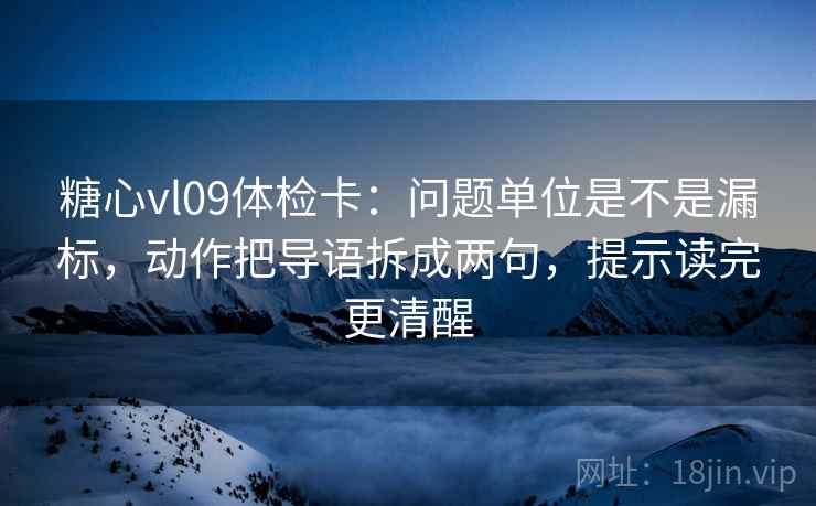 糖心vl09体检卡：问题单位是不是漏标，动作把导语拆成两句，提示读完更清醒