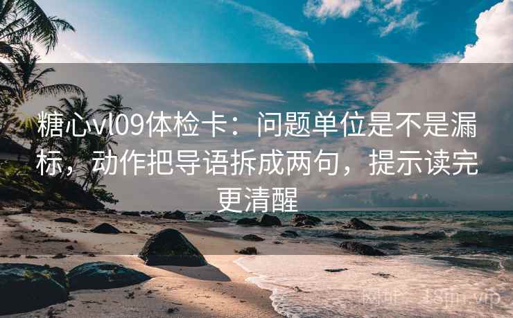 糖心vl09体检卡：问题单位是不是漏标，动作把导语拆成两句，提示读完更清醒