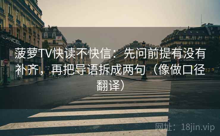 菠萝TV快读不快信：先问前提有没有补齐，再把导语拆成两句（像做口径翻译）