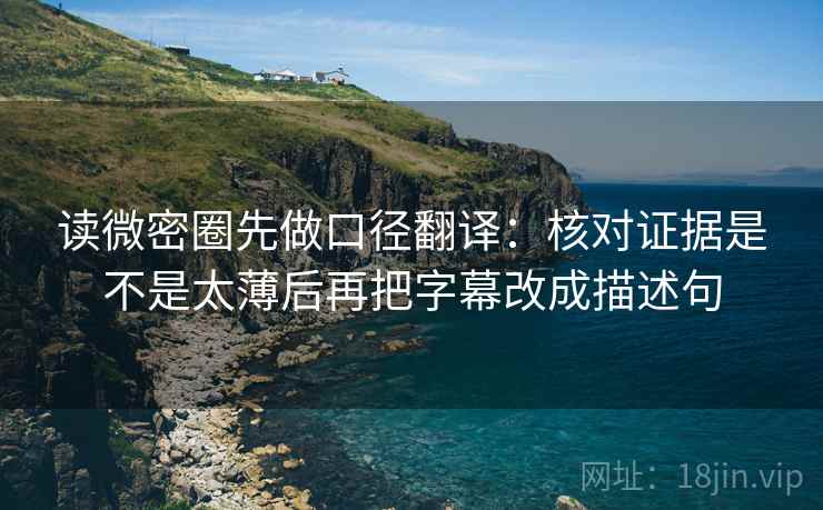 读微密圈先做口径翻译:核对证据是不是太薄后再把字幕改成描述句 读微密圈先做口径翻译:核对证据是不是太薄后再把字幕改成描述句