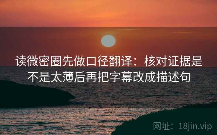 读微密圈先做口径翻译:核对证据是不是太薄后再把字幕改成描述句 读微密圈先做口径翻译:核对证据是不是太薄后再把字幕改成描述句