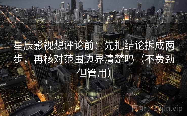 星辰影视想评论前:先把结论拆成两步,再核对范围边界清楚吗(不费劲但管用) 星辰影视想评论前:先把结论拆成两步,再核对范围边界清楚吗(不费劲但管用)
