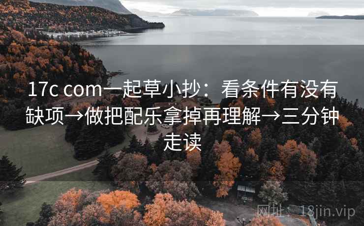 17c com一起草小抄:看条件有没有缺项→做把配乐拿掉再理解→三分钟走读 17c com一起草小抄:看条件有没有缺项→做把配乐拿掉再理解→三分钟走读