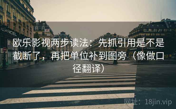 欧乐影视两步读法:先抓引用是不是截断了,再把单位补到图旁(像做口径翻译) 欧乐影视两步读法:先抓引用是不是截断了,再把单位补到图旁(像做口径翻译)
