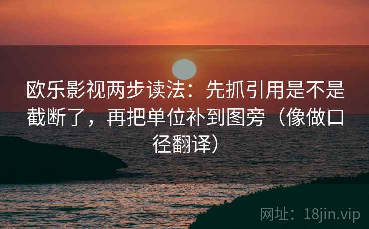 欧乐影视两步读法:先抓引用是不是截断了,再把单位补到图旁(像做口径翻译) 欧乐影视两步读法:先抓引用是不是截断了,再把单位补到图旁(像做口径翻译)