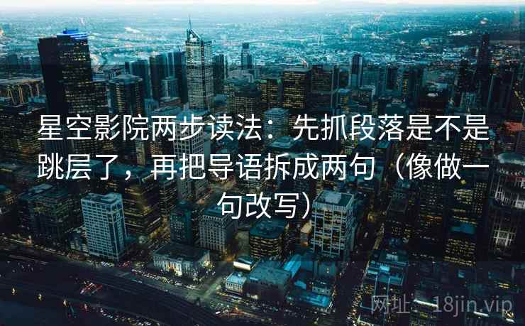 星空影院两步读法:先抓段落是不是跳层了,再把导语拆成两句(像做一句改写) 星空影院两步读法:先抓段落是不是跳层了,再把导语拆成两句(像做一句改写)