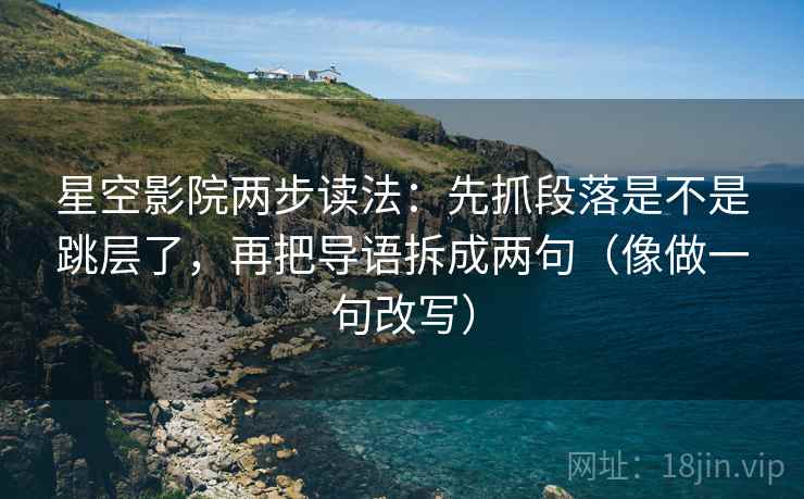 星空影院两步读法:先抓段落是不是跳层了,再把导语拆成两句(像做一句改写) 星空影院两步读法:先抓段落是不是跳层了,再把导语拆成两句(像做一句改写)