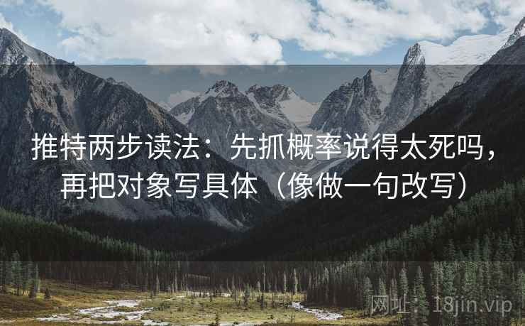 推特两步读法:先抓概率说得太死吗,再把对象写具体(像做一句改写) 推特两步读法:先抓概率说得太死吗,再把对象写具体(像做一句改写)