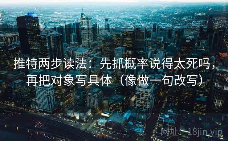 推特两步读法:先抓概率说得太死吗,再把对象写具体(像做一句改写) 推特两步读法:先抓概率说得太死吗,再把对象写具体(像做一句改写)
