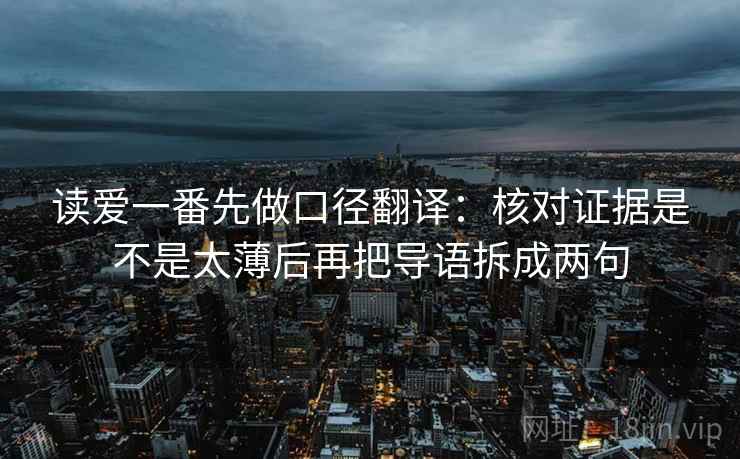 读爱一番先做口径翻译：核对证据是不是太薄后再把导语拆成两句