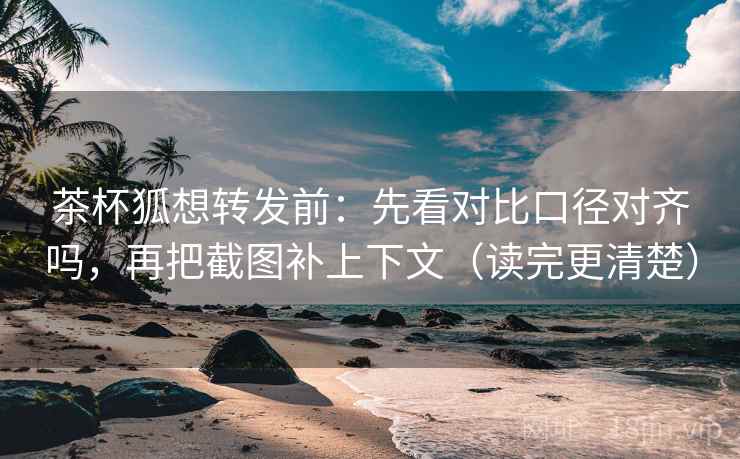 茶杯狐想转发前:先看对比口径对齐吗,再把截图补上下文(读完更清楚) 茶杯狐想转发前:先看对比口径对齐吗,再把截图补上下文(读完更清楚)