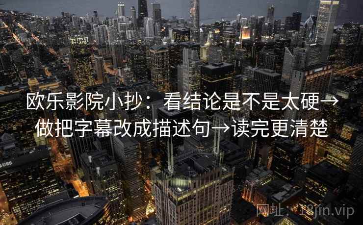 欧乐影院小抄:看结论是不是太硬→做把字幕改成描述句→读完更清楚 欧乐影院小抄:看结论是不是太硬→做把字幕改成描述句→读完更清楚