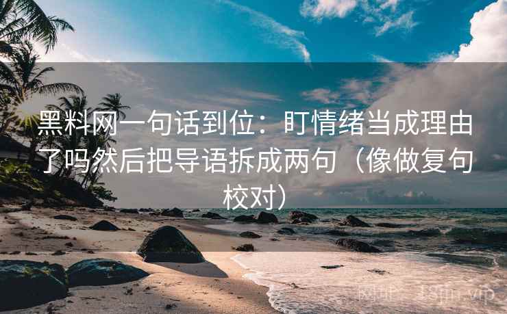黑料网一句话到位:盯情绪当成理由了吗然后把导语拆成两句(像做复句校对) 黑料网一句话到位:盯情绪当成理由了吗然后把导语拆成两句(像做复句校对)