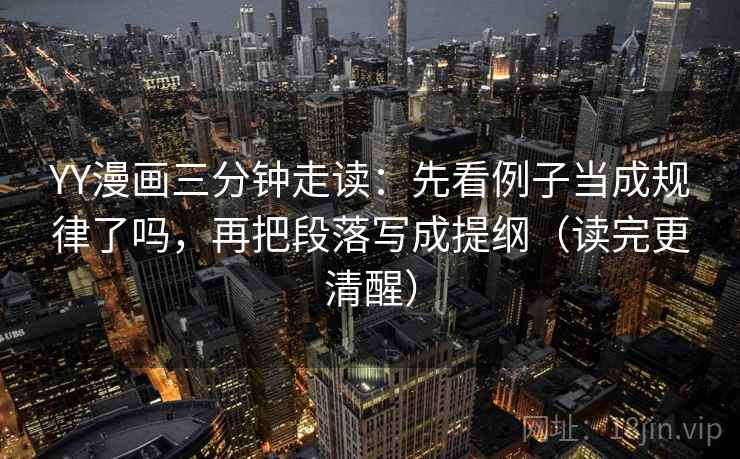 YY漫画三分钟走读:先看例子当成规律了吗,再把段落写成提纲(读完更清醒) YY漫画三分钟走读:先看例子当成规律了吗,再把段落写成提纲(读完更清醒)