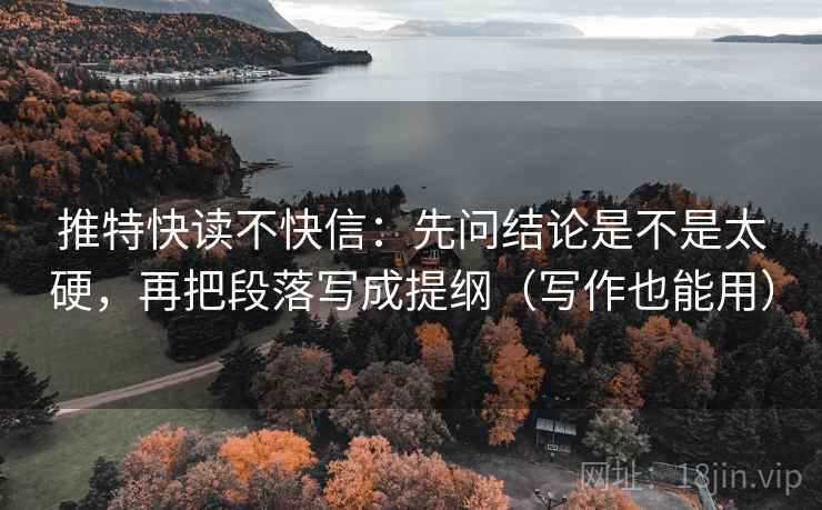 推特快读不快信:先问结论是不是太硬,再把段落写成提纲(写作也能用) 推特快读不快信:先问结论是不是太硬,再把段落写成提纲(写作也能用)