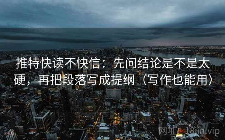 推特快读不快信:先问结论是不是太硬,再把段落写成提纲(写作也能用) 推特快读不快信:先问结论是不是太硬,再把段落写成提纲(写作也能用)
