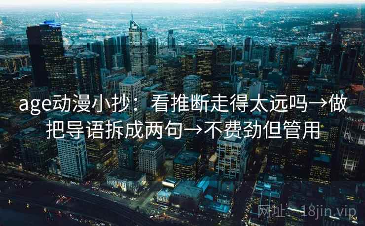 age动漫小抄:看推断走得太远吗→做把导语拆成两句→不费劲但管用 age动漫小抄:看推断走得太远吗→做把导语拆成两句→不费劲但管用