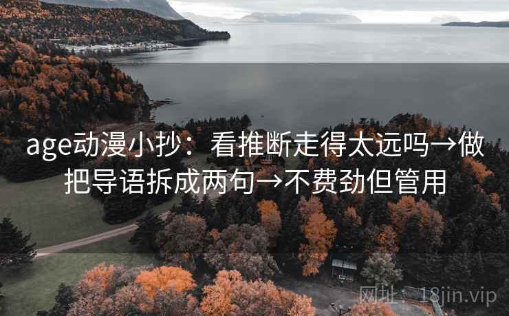 age动漫小抄:看推断走得太远吗→做把导语拆成两句→不费劲但管用 age动漫小抄:看推断走得太远吗→做把导语拆成两句→不费劲但管用
