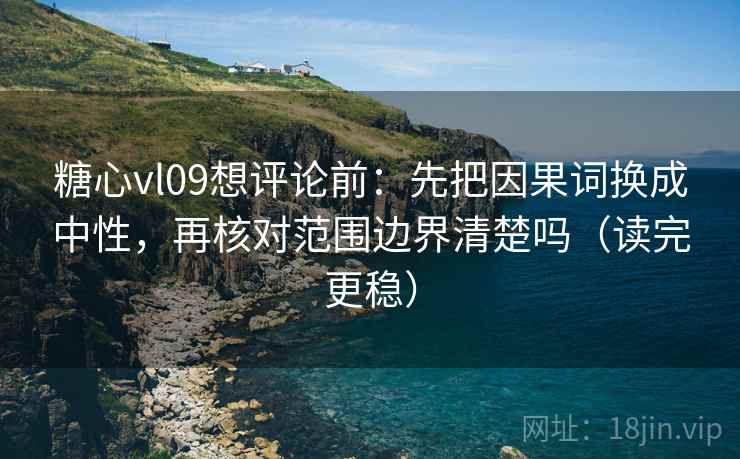 糖心vl09想评论前:先把因果词换成中性,再核对范围边界清楚吗(读完更稳) 糖心vl09想评论前:先把因果词换成中性,再核对范围边界清楚吗(读完更稳)
