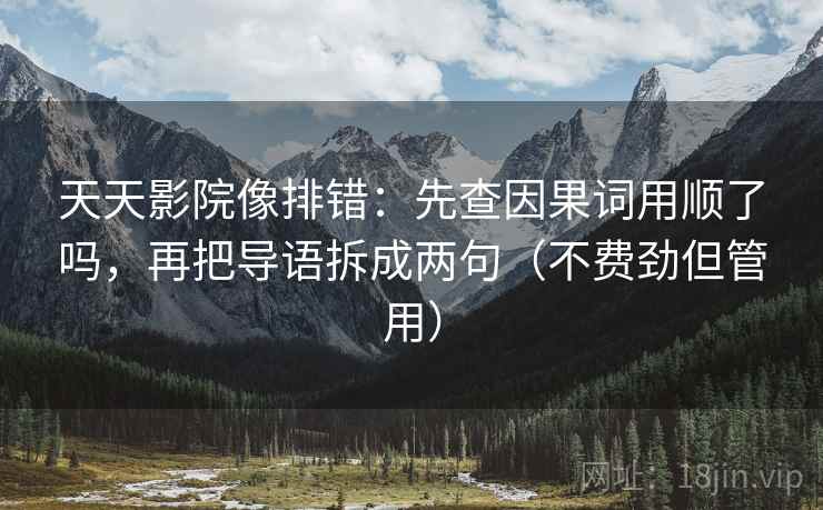 天天影院像排错：先查因果词用顺了吗，再把导语拆成两句（不费劲但管用）