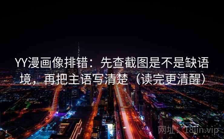 YY漫画像排错:先查截图是不是缺语境,再把主语写清楚(读完更清醒) YY漫画像排错:先查截图是不是缺语境,再把主语写清楚(读完更清醒)