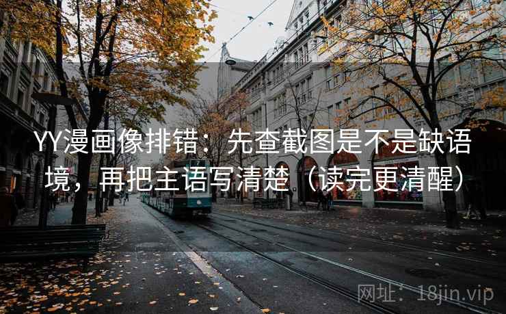 YY漫画像排错:先查截图是不是缺语境,再把主语写清楚(读完更清醒) YY漫画像排错:先查截图是不是缺语境,再把主语写清楚(读完更清醒)