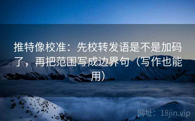 推特像校准:先校转发语是不是加码了,再把范围写成边界句(写作也能用) 推特像校准:先校转发语是不是加码了,再把范围写成边界句(写作也能用)