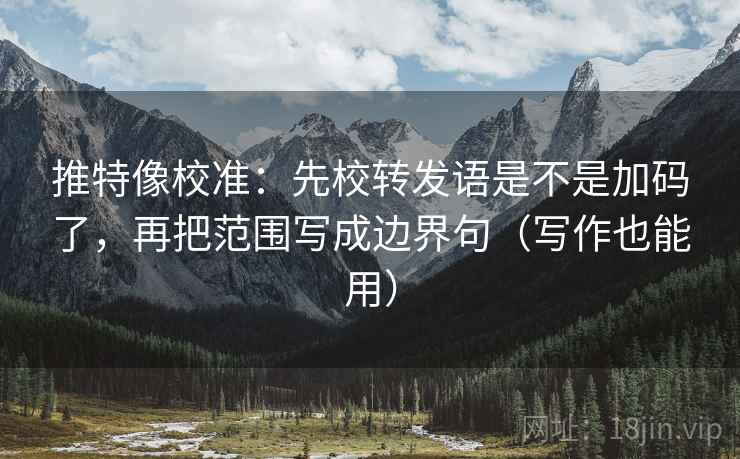 推特像校准:先校转发语是不是加码了,再把范围写成边界句(写作也能用) 推特像校准:先校转发语是不是加码了,再把范围写成边界句(写作也能用)