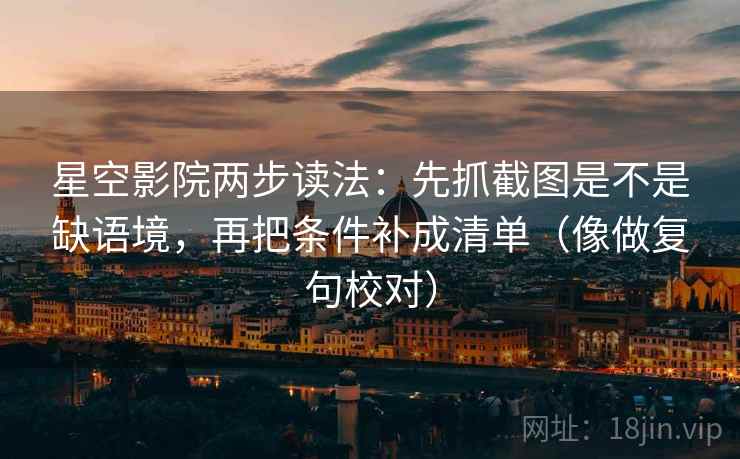 星空影院两步读法:先抓截图是不是缺语境,再把条件补成清单(像做复句校对) 星空影院两步读法:先抓截图是不是缺语境,再把条件补成清单(像做复句校对)