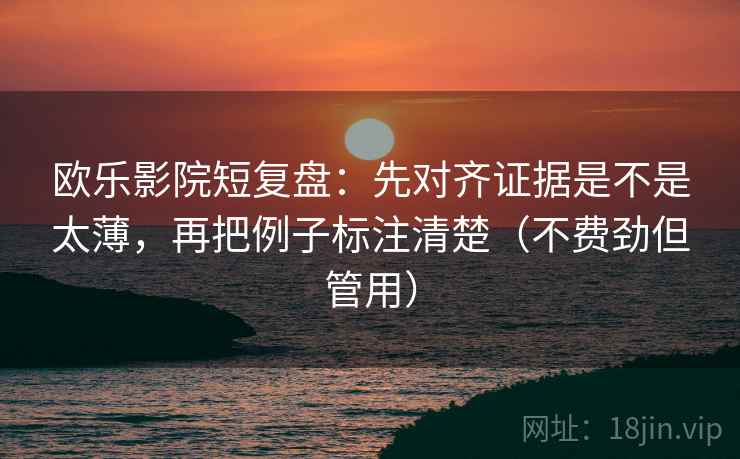 欧乐影院短复盘:先对齐证据是不是太薄,再把例子标注清楚(不费劲但管用) 欧乐影院短复盘:先对齐证据是不是太薄,再把例子标注清楚(不费劲但管用)