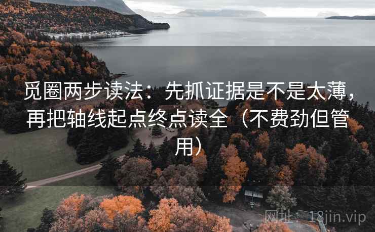 觅圈两步读法：先抓证据是不是太薄，再把轴线起点终点读全（不费劲但管用）