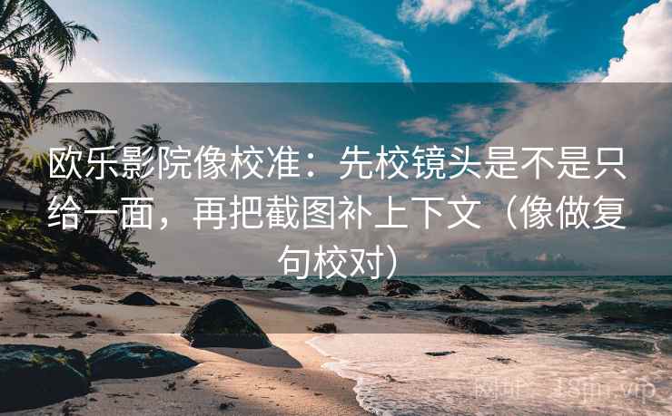 欧乐影院像校准:先校镜头是不是只给一面,再把截图补上下文(像做复句校对) 欧乐影院像校准:先校镜头是不是只给一面,再把截图补上下文(像做复句校对)