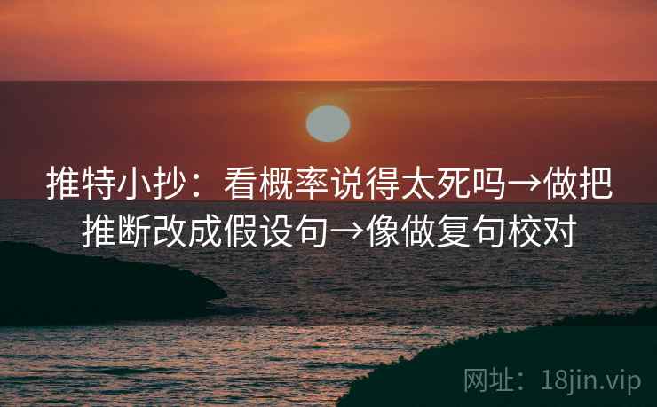 推特小抄:看概率说得太死吗→做把推断改成假设句→像做复句校对 推特小抄:看概率说得太死吗→做把推断改成假设句→像做复句校对