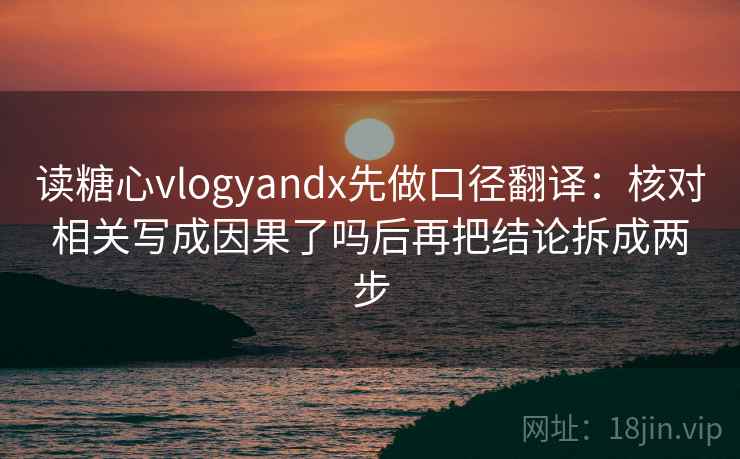 读糖心vlogyandx先做口径翻译:核对相关写成因果了吗后再把结论拆成两步 读糖心vlogyandx先做口径翻译:核对相关写成因果了吗后再把结论拆成两步
