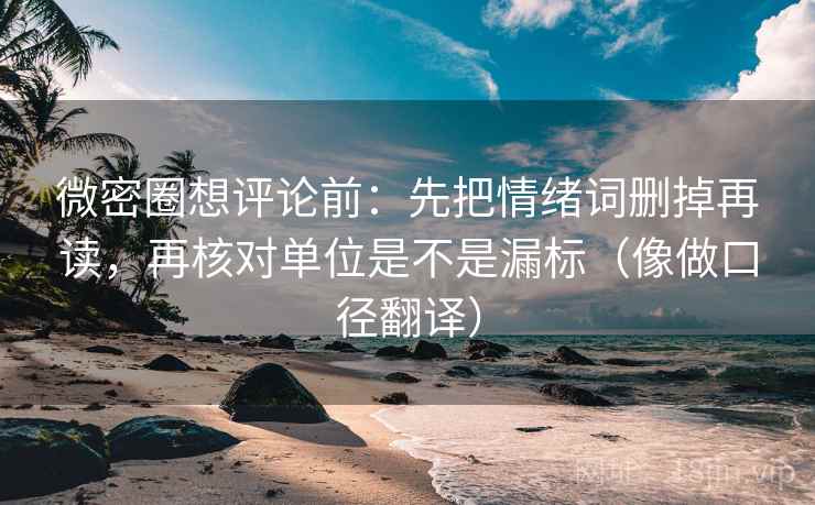微密圈想评论前:先把情绪词删掉再读,再核对单位是不是漏标(像做口径翻译) 微密圈想评论前:先把情绪词删掉再读,再核对单位是不是漏标(像做口径翻译)