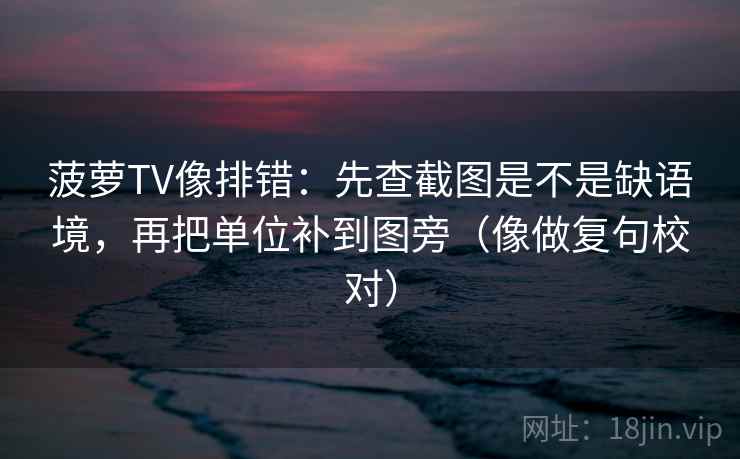 菠萝TV像排错:先查截图是不是缺语境,再把单位补到图旁(像做复句校对) 菠萝TV像排错:先查截图是不是缺语境,再把单位补到图旁(像做复句校对)