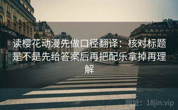 读樱花动漫先做口径翻译:核对标题是不是先给答案后再把配乐拿掉再理解 读樱花动漫先做口径翻译:核对标题是不是先给答案后再把配乐拿掉再理解