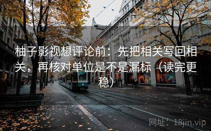 柚子影视想评论前:先把相关写回相关,再核对单位是不是漏标(读完更稳) 柚子影视想评论前:先把相关写回相关,再核对单位是不是漏标(读完更稳)