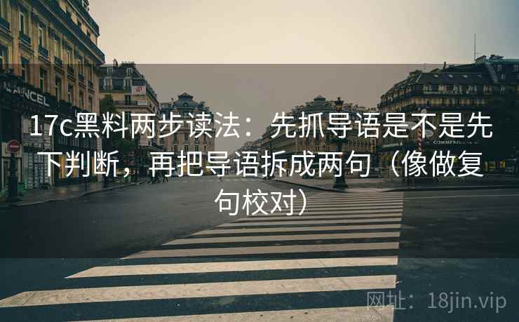 17c黑料两步读法:先抓导语是不是先下判断,再把导语拆成两句(像做复句校对) 17c黑料两步读法:先抓导语是不是先下判断,再把导语拆成两句(像做复句校对)